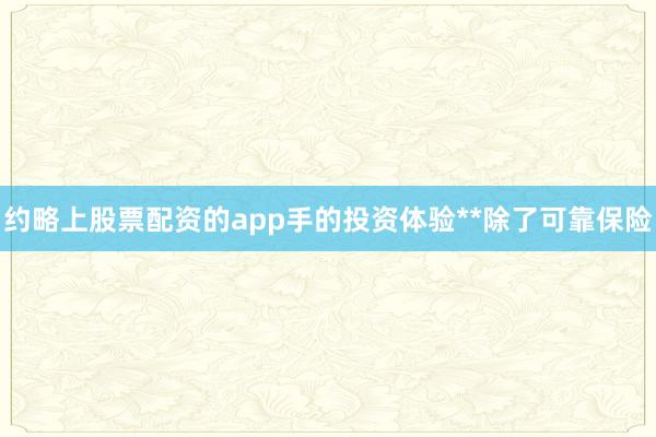 约略上股票配资的app手的投资体验**除了可靠保险